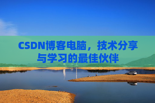 CSDN博客电脑，技术分享与学习的最佳伙伴