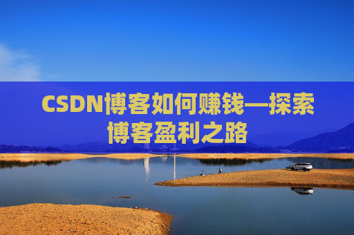 CSDN博客如何赚钱—探索博客盈利之路