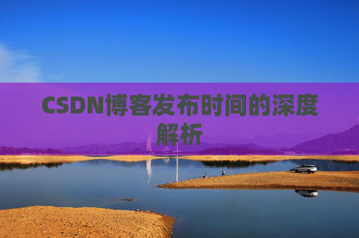 CSDN博客发布时间的深度解析