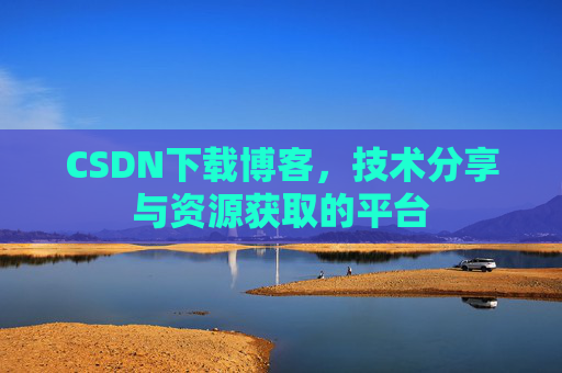 CSDN下载博客，技术分享与资源获取的平台