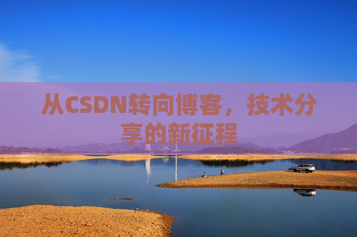 从CSDN转向博客，技术分享的新征程